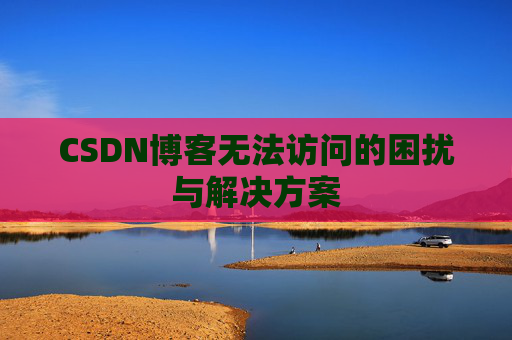 CSDN博客无法访问的困扰与解决方案