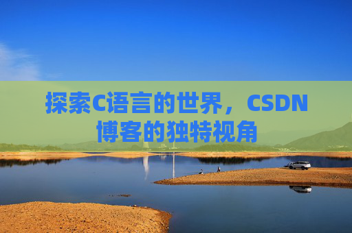 探索C语言的世界，CSDN博客的独特视角